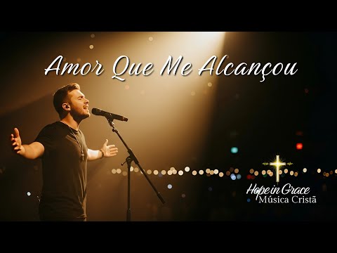 Amor Que Me Alcançou - Louvor Para Quem Se Sentia Perdido e Foi Encontrado Por Deus