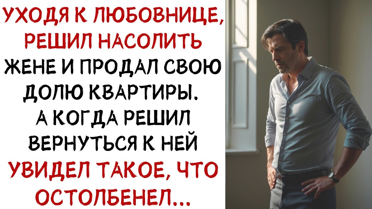 Уходя к любовнице, насолил жене и продал квартиру! А вернувшись к ней, увидел... ИСТОРИИ ИЗ ЖИЗНИ