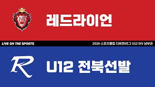LIVE | 레드라이언 vs U12전북선발 | 2026. 5. 9 | 2026 스포츠클럽 디비전 i리그 DIV 남부권