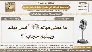 صورة 112 - ما معنى قوله عليه الصلاة والسلام “ليس بينه وبينهم حجاب”؟ - الشيخ صالح الفوزان