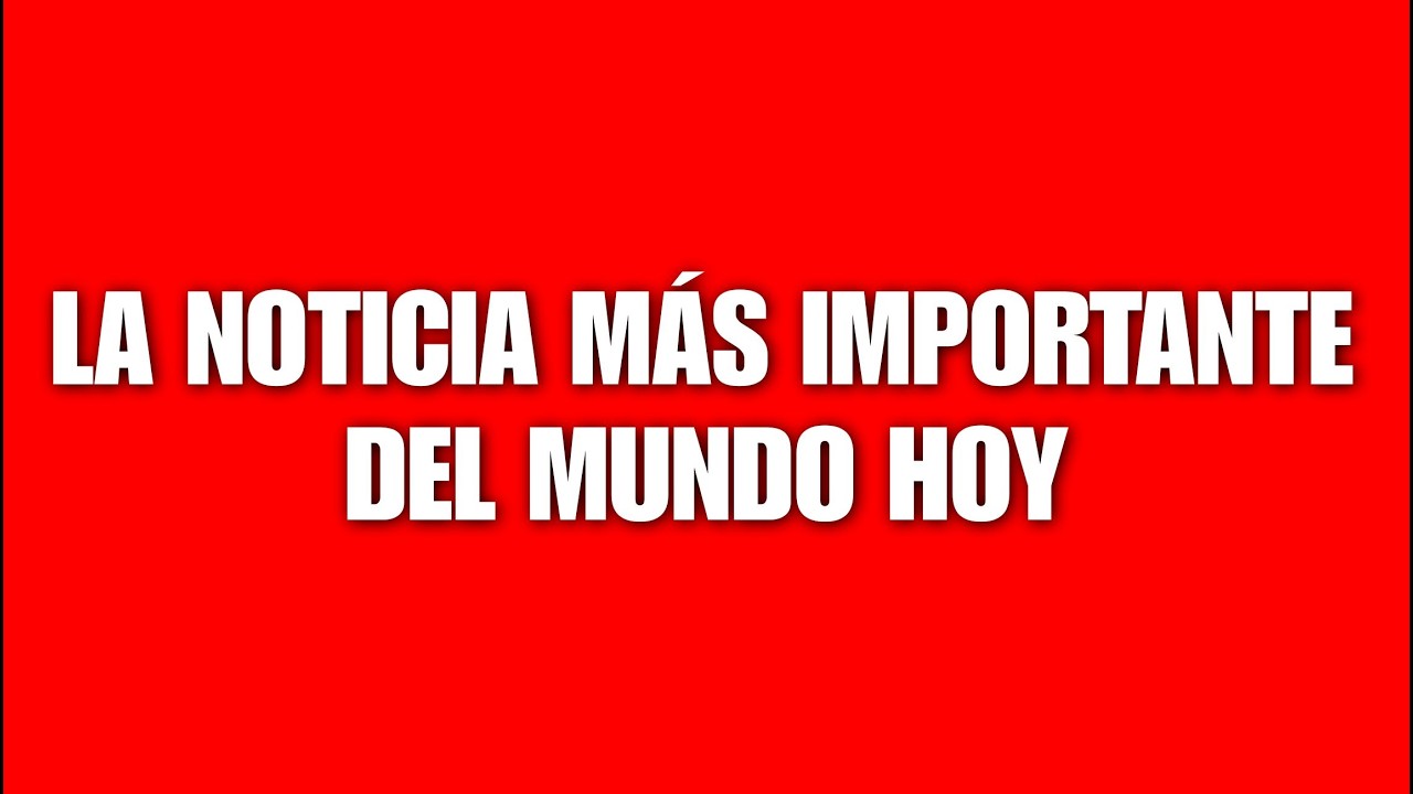 La noticia más importante del MUNDO hoy