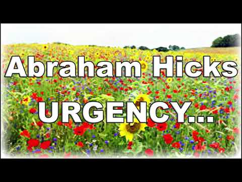 Abraham Hicks 2018 - URGENCY... vs. TIMING!!!