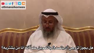 342 - هل يجوز لزوجي أن يتصدق بالتموين علماً أنه أنا من يشتريه؟ - عثمان الخميس