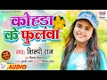 Shilpi Raj कोंहड़ा के फुलवा Kohda Ke Phulwa Shilpi Raj Bhojpuri Song 202