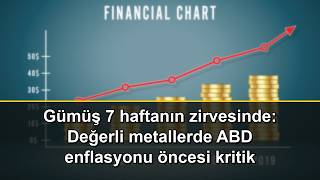 Gümüş 7 haftanın zirvesinde: Değerli metallerde ABD enflasyonu öncesi 