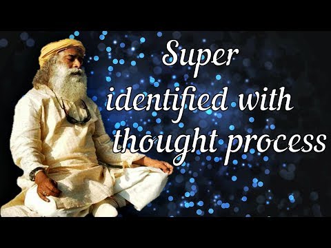 Sadhguru - you're super identified with your thought process and emotion