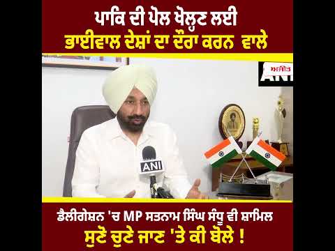 PAK ਦੀ ਪੋਲ ਖੋਲ੍ਹਣ ਲਈ ਭਾਈਵਾਲ ਦੇਸ਼ਾਂ ਦਾ ਦੌਰਾ ਕਰਨ ਵਾਲੇ ਡੈਲੀਗੇਸ਼ਨ 'ਚ MP Satnam Singh Sandhu ਵੀ ਸ਼ਾਮਿਲ