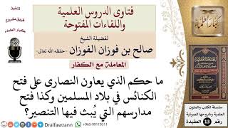 صورة ما حكم معاونة النصارى على فتح الكناس والمدارس في بلاد المسلمين؟ للشيخ صالح الفوزان