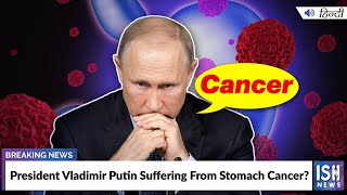 President Vladimir Putin Suffering From Stomach Cancer?