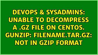 Unable to decompress a .gz file on centos. gunzip: filename.tar.gz: not in gzip format