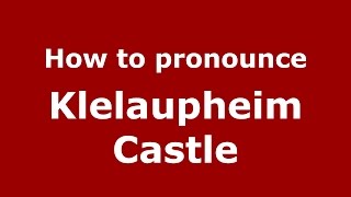 How to pronounce Klelaupheim Castle