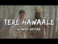 Tere Hawale Slowed Reverb Song By Arijit Singh And Shreya Ghoshal