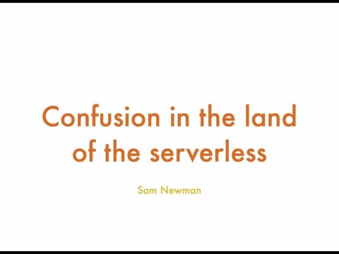Confusion In The Land Of The Serverless - Sam Newman