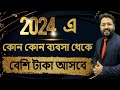 2024 এ কোন কোন ব্যবসা থেকে বেশি টাকা আসবে | New Business Idea 