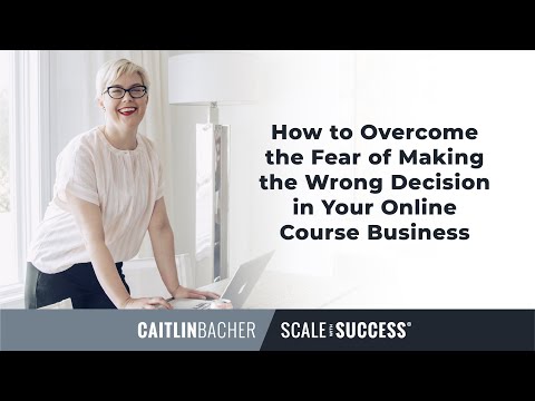 How To Overcome The Fear Of Making The Wrong Decisions In Your Online Course Business