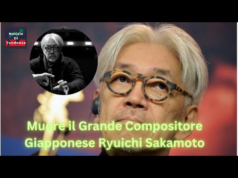 Muore il grande compositore giapponese Ryuichi Sakamoto@Notizieditendenza @noti