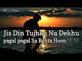 Jis Din Tujhko Na Dekhu Pagal Pagal Sa Rehta Hoon