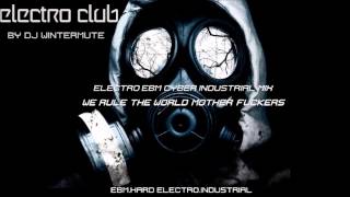 ELECTRO EBM CYBER INDUSTRIAL MIX WE RULE THE WORLD MOTHER FUCKERS