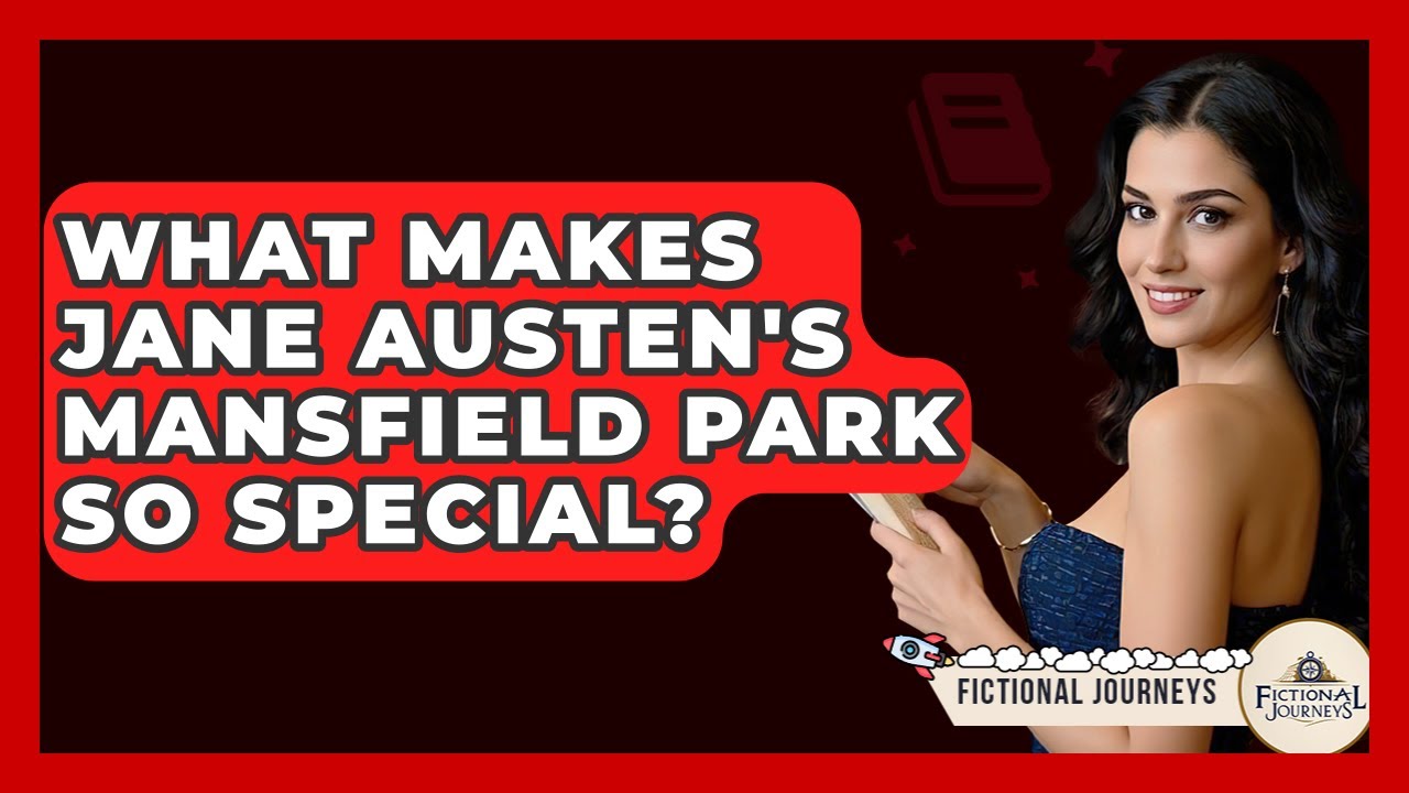 What Makes Jane Austen's Mansfield Park So Special? - Fictional Journeys