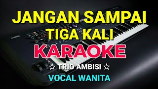 Download lagu KARAOKE HD - JANGAN SAMPAI TIGA KALI - Trio ambisi || Vocal Wanita mp3
