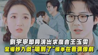 【地球超新鮮2】劉宇寧即興演出求復合王玉雯！ 全場秒入戲"嗑到了"根本在看偶像劇｜完全娛樂