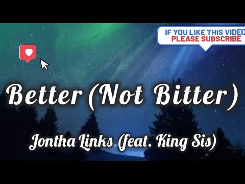 Better (Not Bitter)- Explicit (R&B) King Sis- (feat.Jontha Links), Lyrics/Lyric Video