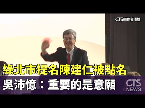 綠北市提名陳建仁被點名　吳沛憶：重要的是意願