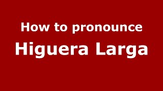 How to pronounce Higuera Larga