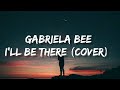 Gabriela Bee I Ll Be There Lyrics