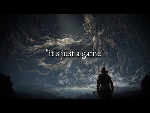 "it's just a game" - Elden Ring