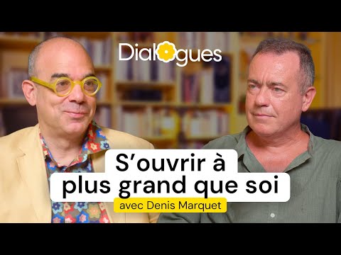 Opening oneself to something greater than oneself - A dialogue with Denis Marquet