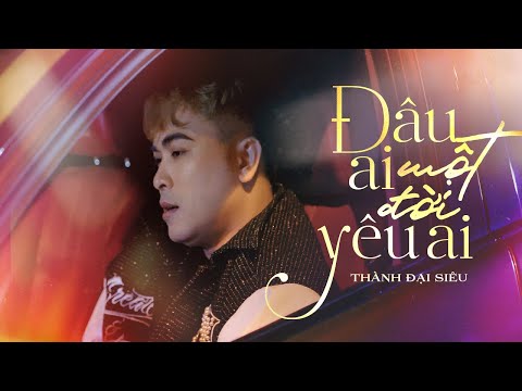Đâu ai một đời yêu ai - Thành Đại Siêu