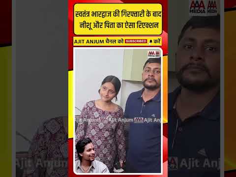 Swatantra Bhardwaj की गिरफ्तारी पर Nishu Azad और पिता का बड़ा बयान