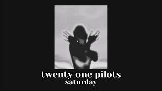 saturday // twenty one pilots // slowed down