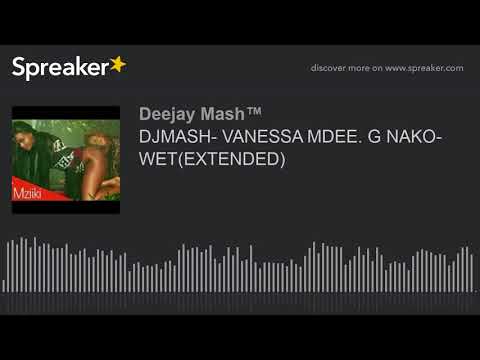 DJMASH- VANESSA MDEE. G NAKO- WET EXTENDED