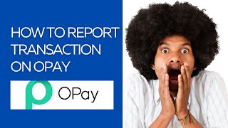 HOW TO REPORT TRANSACTION ON OPAY