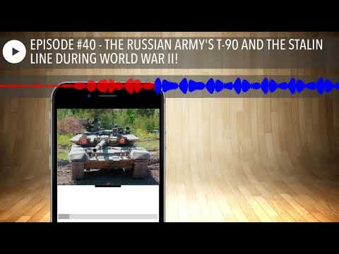 EPISODE #40 - THE RUSSIAN ARMY'S T-90 AND THE STALIN LINE DURING WORLD WAR II!