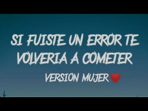 si fuiste un error te volveria a cometer (version mujer) (letra)👽