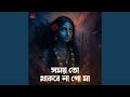 Shomoy Toh Thakbe Na Go Maa