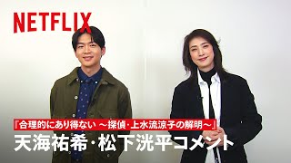 天海祐希・松下洸平 コメント | 合理的にあり得ない ～探偵・上水流涼子の解明～ | Netflix Japan