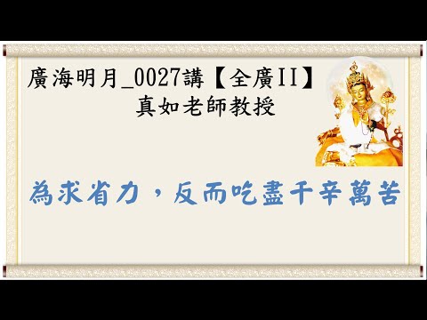 🍃廣海明月0027講🍁為求省力，反而吃盡千辛萬苦｜【全廣II】光明版4K｜真如老師｜2018-07-02 ~ 07-04｜全球廣論第二輪