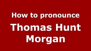 How to pronounce Thomas Hunt Morgan