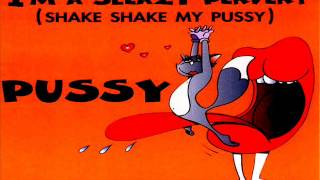 Pussy - I'm A Sleazy Pervert (Shake Shake My Pussy)