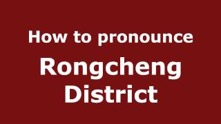 How to pronounce Rongcheng District