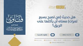 صورة هل حديث (من تصبح بسبع تمرات) معناه أن يأكلها على الريق؟  - الشيخ عبدالرحمن البراك (11854)