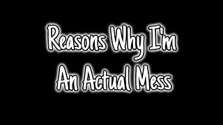 Reasons Why I&#39;m An Actual Mess
