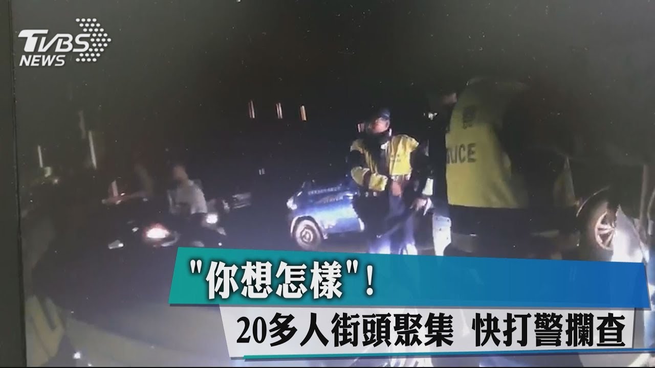 「你想怎樣！」20多人街頭聚集　快打警攔查