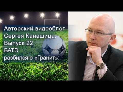Авторский видеоблог Сергея Канашица. Выпуск 22. БАТЭ разбился о «Гранит».