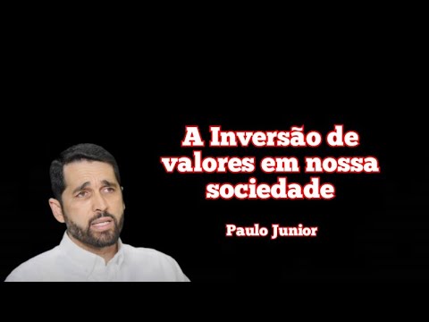 A INVERSÃO DE VALORES EM NOSSA SOCIEDADE - Pr. Paulo Junior