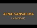 Afnai Sansar Ma Kina - Albatross (LYRICS)